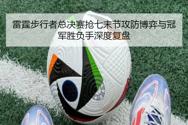 雷霆步行者总决赛抢七末节攻防博弈与冠军胜负手深度复盘