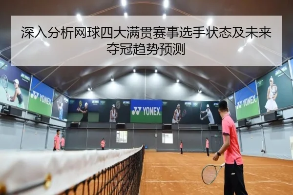 深入分析网球四大满贯赛事选手状态及未来夺冠趋势预测